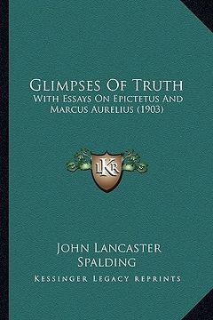 portada glimpses of truth: with essays on epictetus and marcus aurelius (1903) with essays on epictetus and marcus aurelius (1903) (en Inglés)
