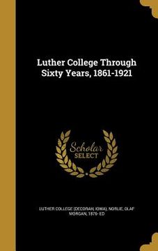 portada Luther College Through Sixty Years, 1861-1921 (en Inglés)