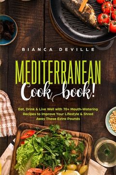 portada The Mediterranean Cookbook: Eat, Drink and Live Well with 70+ Mouth-Watering Recipes to Improve Your Lifestyle and Shred Away Those Extra Pounds (in English)