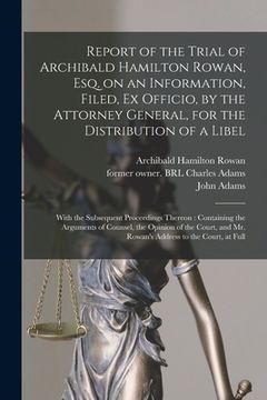 portada Report of the Trial of Archibald Hamilton Rowan, Esq. on an Information, Filed, Ex Officio, by the Attorney General, for the Distribution of a Libel: