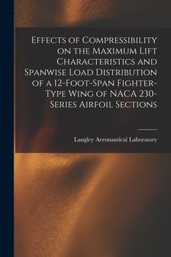 portada Effects of Compressibility on the Maximum Lift Characteristics and Spanwise Load Distribution of a 12-foot-span Fighter-type Wing of NACA 230-series A (en Inglés)