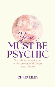 portada You Must Be Psychic: Secrets to Unlock Your Inner Power and Reveal Your Future (en Inglés)