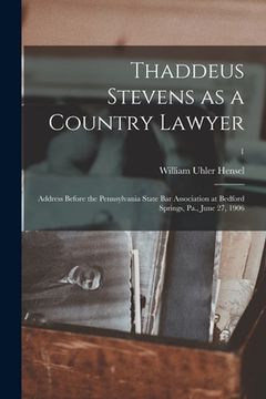 portada Thaddeus Stevens as a Country Lawyer; Address Before the Pennsylvania State Bar Association at Bedford Springs, Pa., June 27, 1906; 1 (en Inglés)