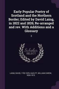 portada Early Popular Poetry of Scotland and the Northern Border; Edited by David Laing, in 1822 and 1826; Re-arranged and rev. With Additions and a Glossary: (in English)