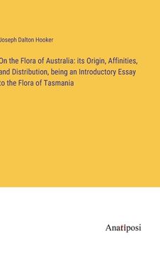 portada On the Flora of Australia: its Origin, Affinities, and Distribution, being an Introductory Essay to the Flora of Tasmania (in English)