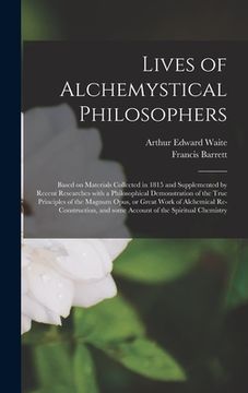 portada Lives of Alchemystical Philosophers: Based on Materials Collected in 1815 and Supplemented by Recent Researches With a Philosophical Demonstration of (en Inglés)
