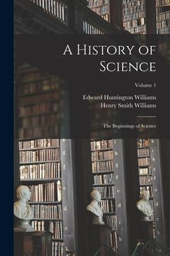 portada A History of Science: The Beginnings of Science; Volume 1 (en Inglés)