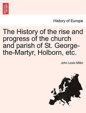 portada the history of the rise and progress of the church and parish of st. george-the-martyr, holborn, etc. (in English)