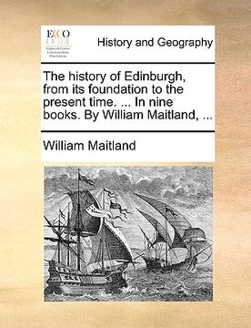 portada the history of edinburgh, from its foundation to the present time. ... in nine books. by william maitland, ...