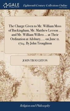 portada The Charge Given to Mr. William Moss of Buckingham, Mr. Matthew Leeson ... and Mr. William Willets ... at Their Ordination at Ailsbury, ... on June 11 (en Inglés)