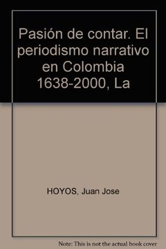 portada La Pasion De Contar. El Periodismo Narrativo En Colombia 1638 - 2000