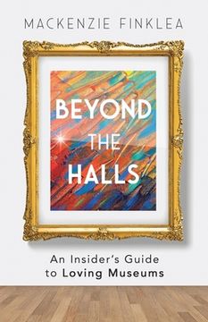 portada Beyond the Halls: An Insider's Guide to Loving Museums (en Inglés)