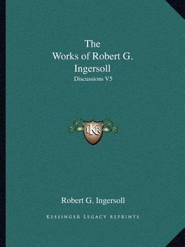 portada the works of robert g. ingersoll: discussions v5 (en Inglés)
