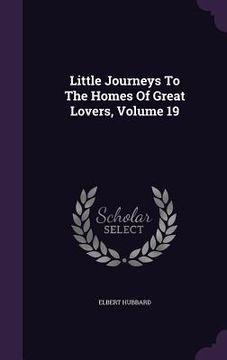 portada Little Journeys To The Homes Of Great Lovers, Volume 19 (en Inglés)