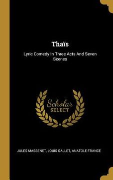 portada Thaïs: Lyric Comedy In Three Acts And Seven Scenes (en Inglés)