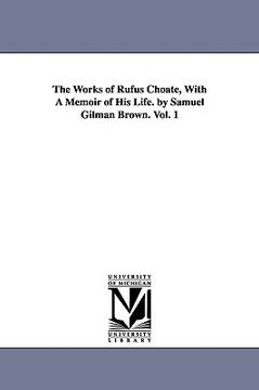 portada the works of rufus choate, with a memoir of his life. by samuel gilman brown. vol. 1