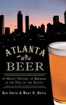 portada Atlanta Beer: A Heady History of Brewing in the Hub of the South