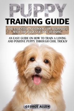 portada Puppy Training Guide: The Essential Handbook For Beginners With The Basics Of Dog Training. An Easy Guide On How To Train A Loving And Posit (in English)