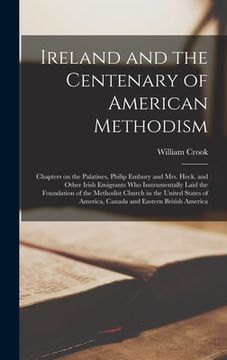 portada Ireland and the Centenary of American Methodism [microform]: Chapters on the Palatines, Philip Embury and Mrs. Heck, and Other Irish Emigrants Who Ins (in English)