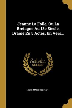 portada Jeanne La Folle, Ou La Bretagne Au 13e Siecle, Drame En 5 Actes, En Vers... (in French)