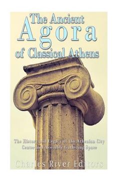 portada The Ancient Agora of Classical Athens: The History and Legacy of the Athenian City Center and Assembly Gathering Space (en Inglés)