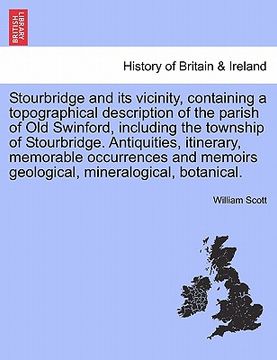portada stourbridge and its vicinity, containing a topographical description of the parish of old swinford, including the township of stourbridge. antiquities (en Inglés)