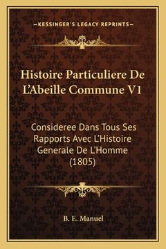 portada Histoire Particuliere De L'Abeille Commune V1: Consideree Dans Tous Ses Rapports Avec L'Histoire Generale De L'Homme (1805) (in French)