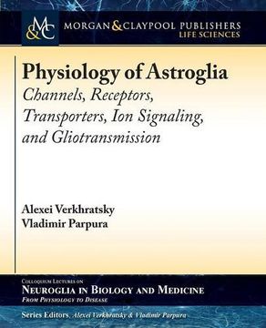 portada Physiology of Astroglia: Channels, Receptors, Transporters, Ion Signaling and Gliotransmission (Colloquium Series on Neuroglia in Biology and Medicine: From Physiology to Disease)