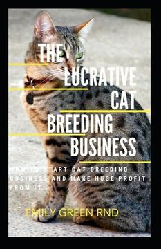 portada The Lucrative Cat Breeding Business: How to start cat breeding business and make huge profit from it (en Inglés)