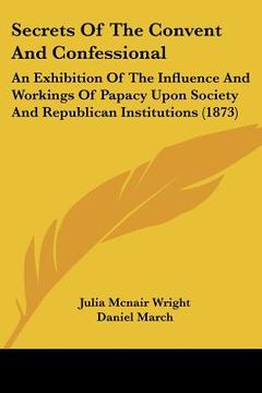 portada secrets of the convent and confessional: an exhibition of the influence and workings of papacy upon society and republican institutions (1873) (in English)