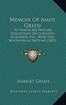 portada memoir of amos green: to which are prefixed suggestions on christian education, etc., with two biographical sketches (1823) (en Inglés)
