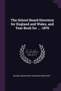 portada The School Board Directory for England and Wales, and Year Book for ... -1876 (en Inglés)