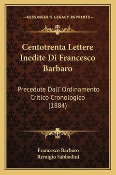 portada Centotrenta Lettere Inedite Di Francesco Barbaro: Precedute Dall' Ordinamento Critico Cronologico (1884) (in Italian)