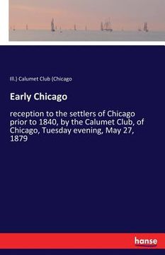 portada Early Chicago: reception to the settlers of Chicago prior to 1840, by the Calumet Club, of Chicago, Tuesday evening, May 27, 1879