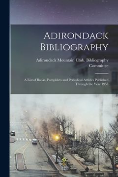 portada Adirondack Bibliography; a List of Books, Pamphlets and Periodical Articles Published Through the Year 1955 (en Inglés)
