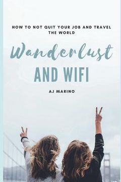 portada Wanderlust and Wifi: How to Not Quit Your Job and Travel the World (en Inglés)