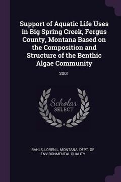 portada Support of Aquatic Life Uses in Big Spring Creek, Fergus County, Montana Based on the Composition and Structure of the Benthic Algae Community: 2001 (en Inglés)