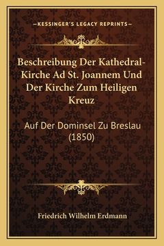 portada Beschreibung Der Kathedral-Kirche Ad St. Joannem Und Der Kirche Zum Heiligen Kreuz: Auf Der Dominsel Zu Breslau (1850) (in German)