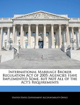 portada international marriage broker regulation act of 2005: agencies have implemented some, but not all of the act's requirements (en Inglés)