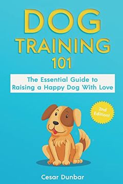 portada Dog Training 101: The Essential Guide to Raising a Happy dog With Love. Train the Perfect dog Through House Training, Basic Commands, Crate Training and dog Obedience. (Dog Books) (in English)