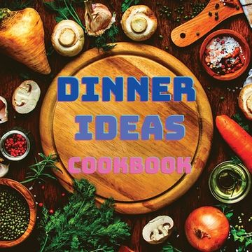 portada Dinner Ideas Cookbook: Easy Recipes for Seafood, Poultry, Pasta, Vegan Stuff, and Other Dishes Everyone Will Love (en Inglés)