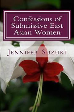portada Confessions of Submissive East Asian Women: a philosophical novel on BDSM, interracial love, dominant White men and submissive east asian women relati (en Inglés)