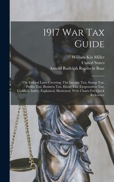portada 1917 War Tax Guide: The Federal Laws Covering: The Income Tax, Stamp Tax, Profits Tax, Business Tax, Estate Tax, Corporation Tax, Codified