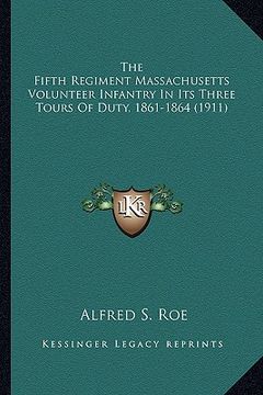 portada the fifth regiment massachusetts volunteer infantry in its tthe fifth regiment massachusetts volunteer infantry in its three tours of duty, 1861-1864