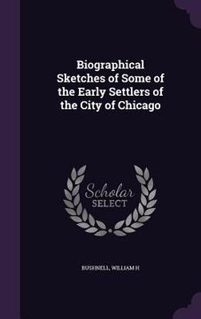 portada Biographical Sketches of Some of the Early Settlers of the City of Chicago (in English)