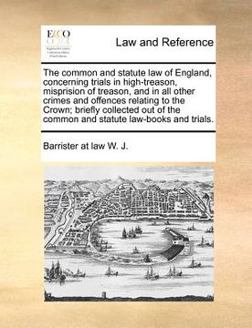 portada the common and statute law of england, concerning trials in high-treason, misprision of treason, and in all other crimes and offences relating to the (en Inglés)
