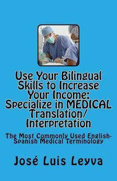 portada Use Your Bilingual Skills to Increase Your Income. Specialize in MEDICAL Translation/Interpretation: The Most Commonly Used English-Spanish Medical Te (in English)