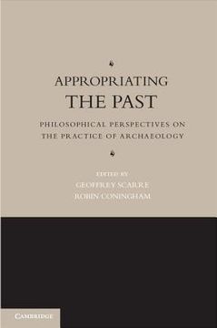portada appropriating the past: philosophical perspectives on the practice of archaeology (en Inglés)