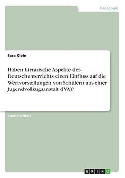 portada Haben literarische Aspekte des Deutschunterrichts einen Einfluss auf die Wertvorstellungen von Schülern aus einer Jugendvollzugsanstalt (JVA)? (en Alemán)