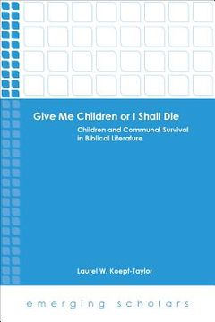 portada Give Me Children or I Shall Die: Children and Communal Survival in Biblical Literature (en Inglés)